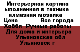 Интерьерная картина, ыполненная в технике - алмазная мозаика. › Цена ­ 7 000 - Все города Хобби. Ручные работы » Для дома и интерьера   . Ульяновская обл.,Ульяновск г.